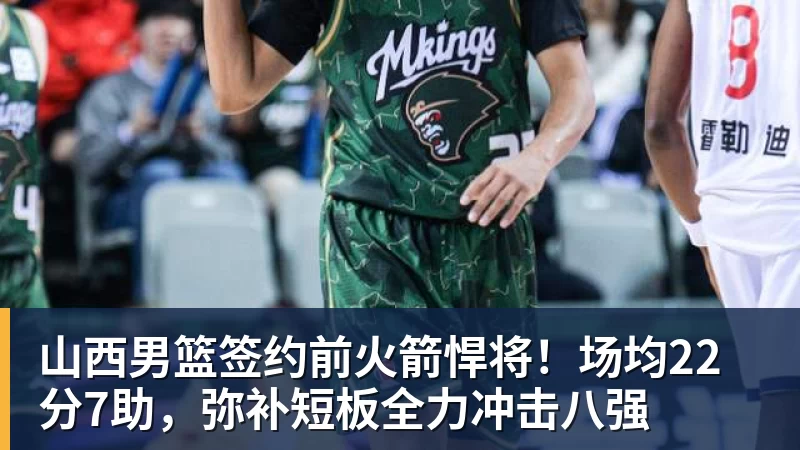 山西男篮签约前火箭悍将!场均22分7助,弥补短板全力冲击八强