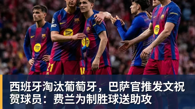西班牙淘汰葡萄牙，巴萨官推发文祝贺球员：费兰为制胜球送助攻