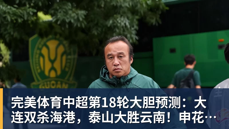 完美体育中超第18轮大胆预测：大连双杀海港，泰山大胜云南！申花战平国安