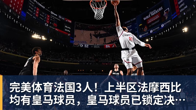 完美体育法国3人！上半区法摩西比均有皇马球员，皇马球员已锁定决赛门票