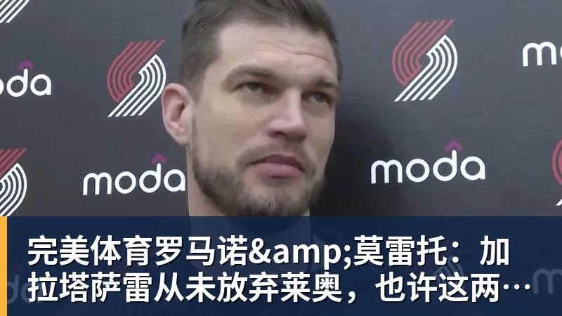 完美体育罗马诺&莫雷托:加拉塔萨雷从未放弃莱奥,也许这两天就能谈妥