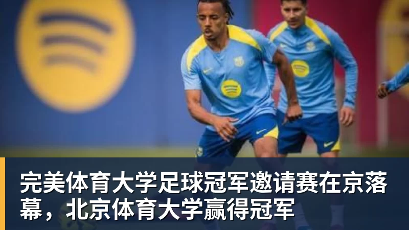 完美体育大学足球冠军邀请赛在京落幕,北京体育大学赢得冠军