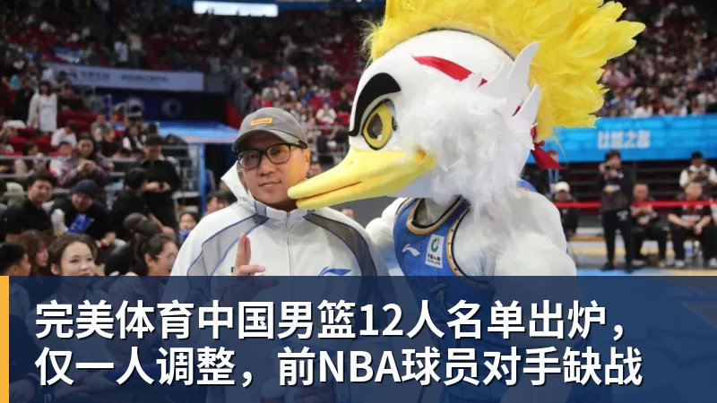 完美体育中国男篮12人名单出炉，仅一人调整，前NBA球员对手缺战