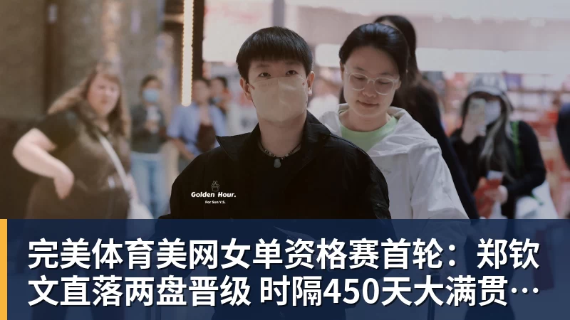 完美体育美网女单资格赛首轮:郑钦文直落两盘晋级 时隔450天大满贯赢球