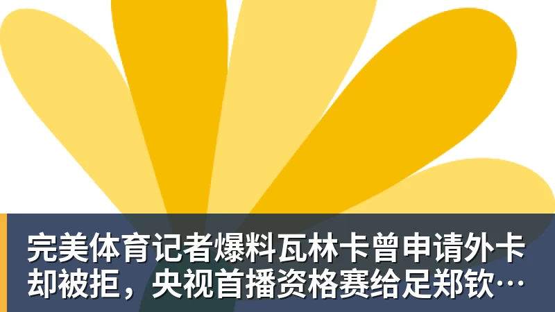 完美体育记者爆料瓦林卡曾申请外卡却被拒，央视首播资格赛给足郑钦文排面