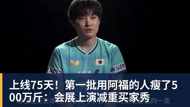 上线75天!第一批用阿福的人瘦了500万斤:会展上演减重买家秀