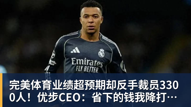 完美体育业绩超预期却反手裁员3300人！优步CEO：省下的钱我降打车费
