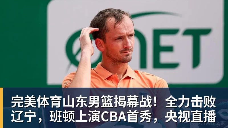 完美体育山东男篮揭幕战！全力击败辽宁，班顿上演CBA首秀，央视直播