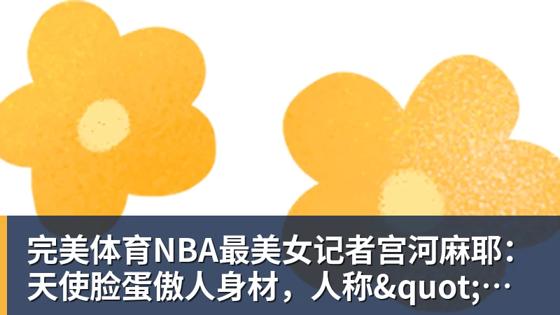 完美体育NBA最美女记者宫河麻耶：天使脸蛋傲人身材，人称"日本第一美臀"