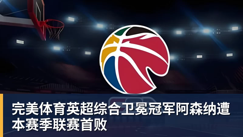 完美体育英超综合卫冕冠军阿森纳遭本赛季联赛首败