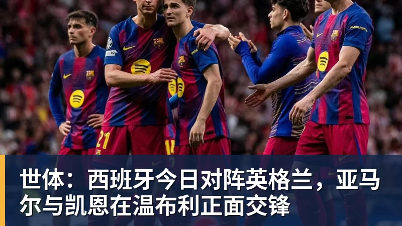 世体:西班牙今日对阵英格兰,亚马尔与凯恩在温布利正面交锋