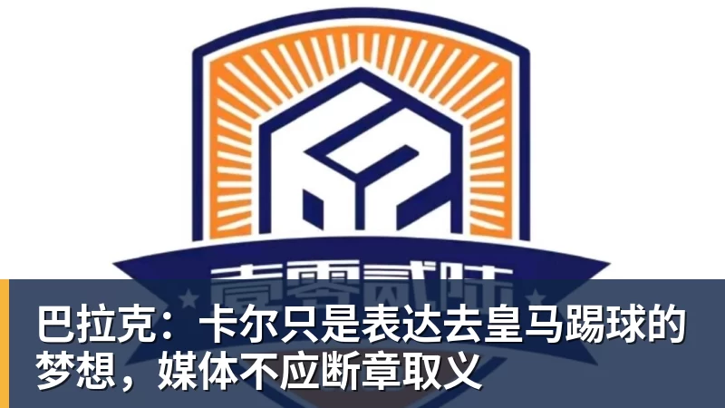巴拉克:卡尔只是表达去皇马踢球的梦想,媒体不应断章取义