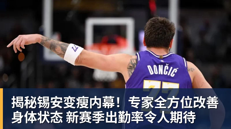 揭秘锡安变瘦内幕!专家全方位改善身体状态 新赛季出勤率令人期待