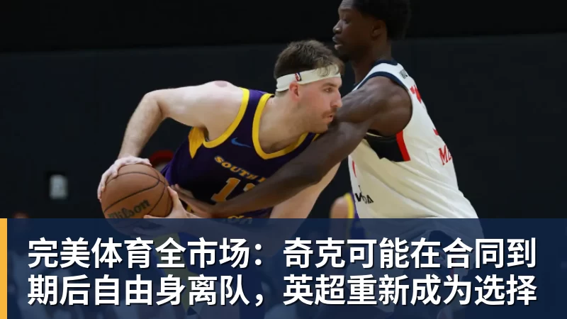 完美体育全市场:奇克可能在合同到期后自由身离队,英超重新成为选择