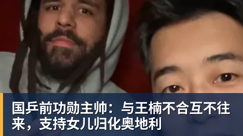 国乒前功勋主帅：与王楠不合互不往来，支持女儿归化奥地利