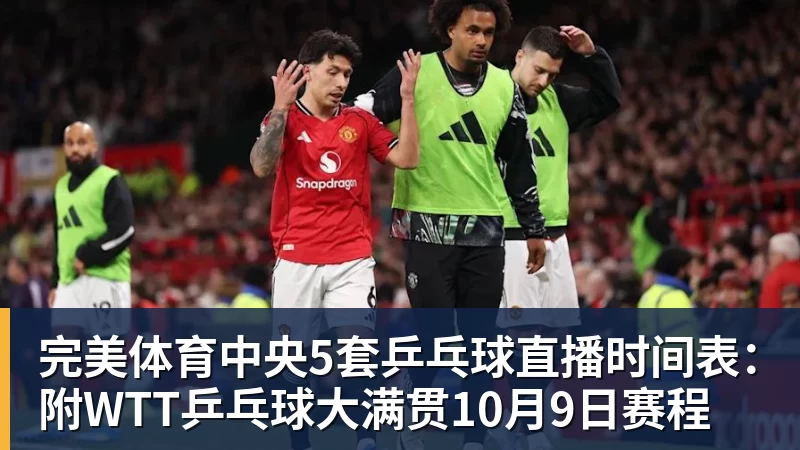 完美体育中央5套乒乓球直播时间表:附WTT乒乓球大满贯10月9日赛程