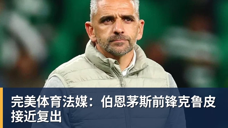 完美体育法媒:伯恩茅斯前锋克鲁皮接近复出