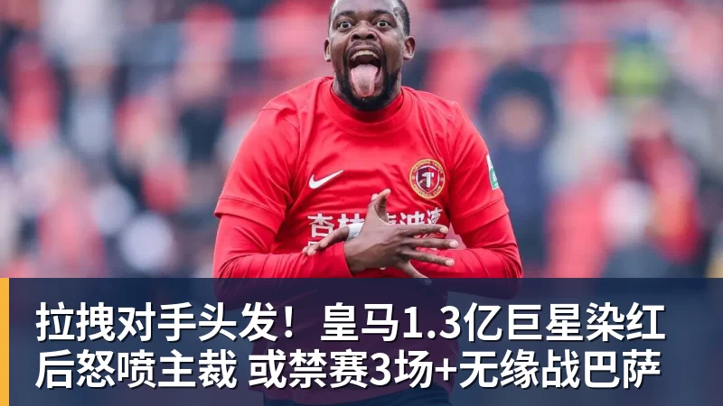 拉拽对手头发!皇马1.3亿巨星染红后怒喷主裁 或禁赛3场+无缘战巴萨