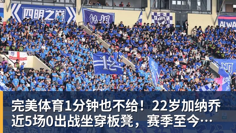完美体育1分钟也不给!22岁加纳乔近5场0出战坐穿板凳,赛季至今仅踢31分钟