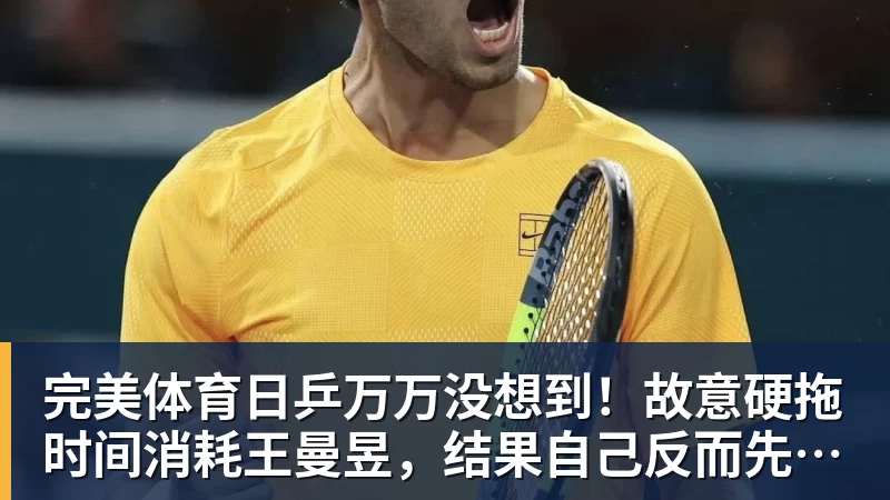 完美体育日乒万万没想到!故意硬拖时间消耗王曼昱,结果自己反而先栽了