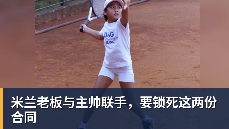米兰老板与主帅联手，要锁死这两份合同