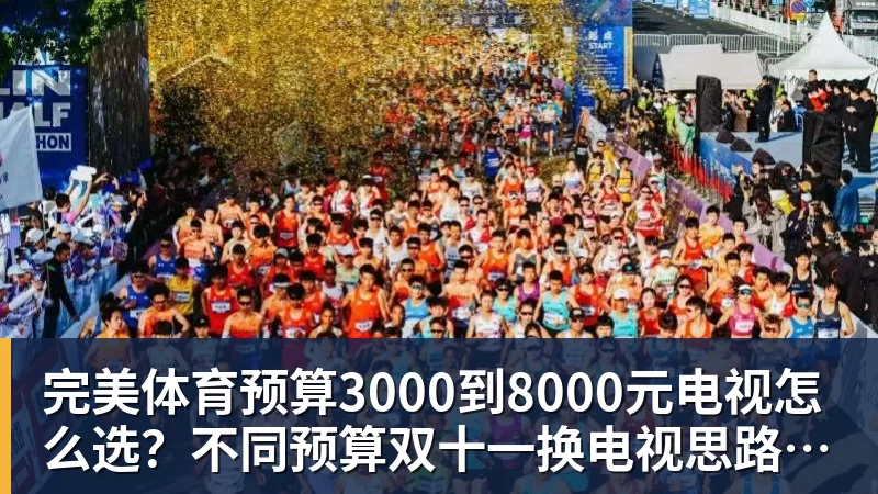 完美体育预算3000到8000元电视怎么选？不同预算双十一换电视思路看这篇