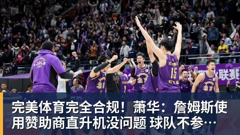 完美体育完全合规!萧华:詹姆斯使用赞助商直升机没问题 球队不参与就不违规