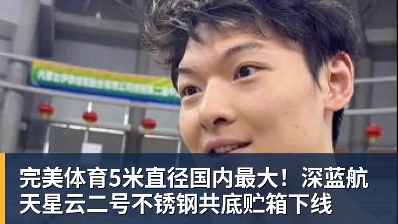 完美体育5米直径国内最大！深蓝航天星云二号不锈钢共底贮箱下线