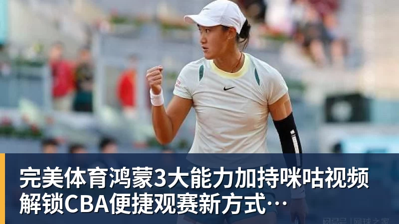 完美体育鸿蒙3大能力加持咪咕视频 解锁CBA便捷观赛新方式